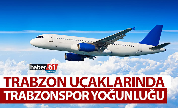 Trabzon uçaklarında Trabzonspor yoğunluğu!