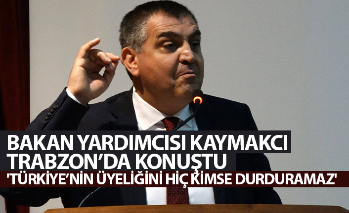 Bakan Yardımcısı Kaymakcı Trabzon'da konuştu: Türkiye'nin AB dışında kalma seçeneği yok