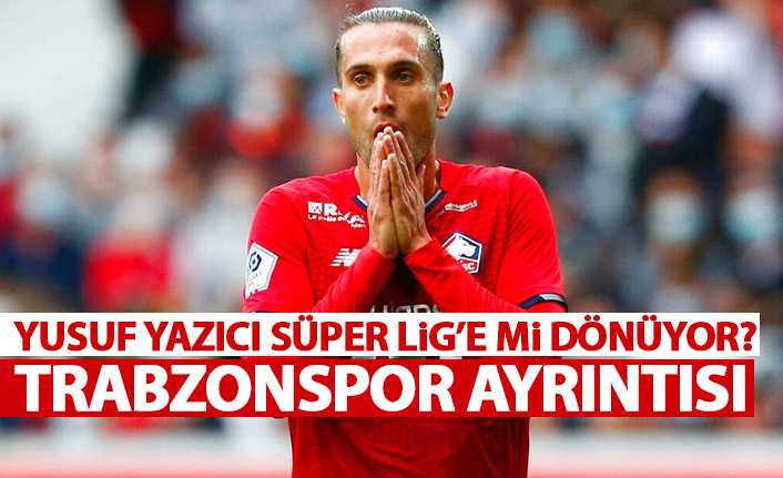 Flaş iddia! Yusuf yazıcı Süper Lig’e mi dönüyor? Trabzonspor ayrıntısı