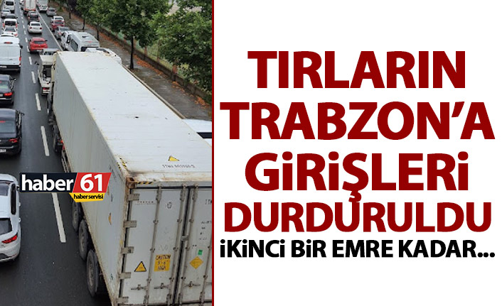 Trabzon’da tırlara maç yasağı! Girişler durduruldu