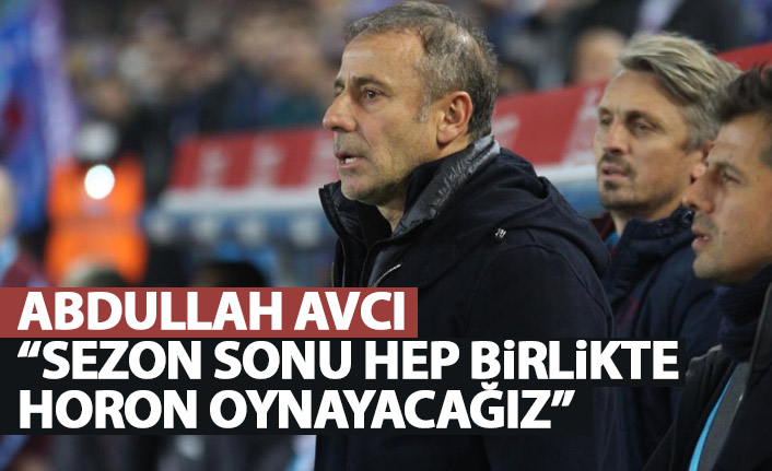 Abdullah Avcı: Sezon sonunda hep birlikte horon oynayacağız