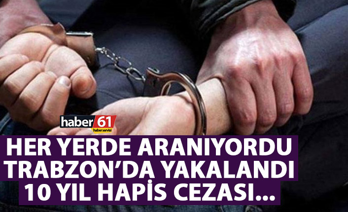 Her yerde aranan şahıs Trabzon'da yakalandı! 10 yıl hapis…