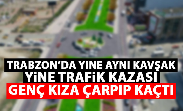 Trabzon'da yine aynı kavşak yine kaza! Genç kıza çarptı kaçtı