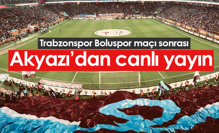 Trabzonspor Boluspor maçı sonrası Akyazı'dan canlı yayın