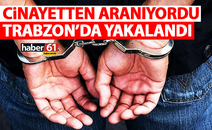 Cinayetten aranıyordu! Trabzon’da yakalandı