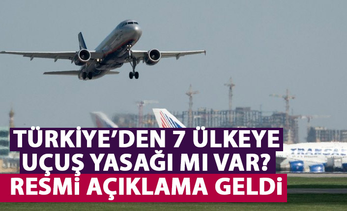 Türkiye'den 7 ülkeye uçuş yasağı mı geldi? Flaş iddiaya resmi açıklama geldi
