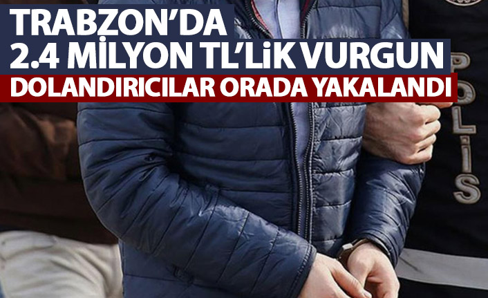 Trabzon'da 2.4 Milyon TL'lik vurgun! Bakın nerede yakalandılar!