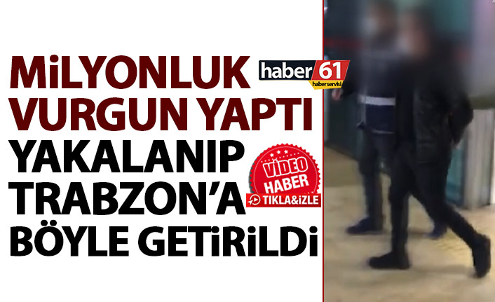 Trabzon'da milyonluk vurgun yaptı İstanbul'da yakalanıp getirildi
