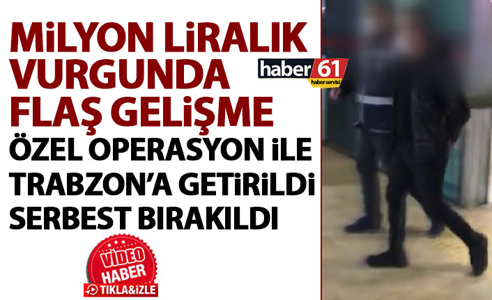 Milyon Liralık vurgunda yeni gelişme! Özel operasyonla Trabzon'a getirildi, serbest bırakıldı