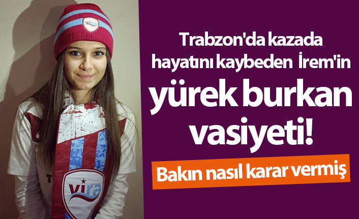 Trabzon'da kazada ölen İrem'in yürek burkan vasiyeti! Bakın nasıl karar vermiş