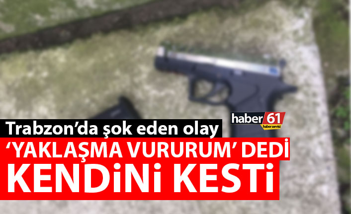 Trabzon'da şok eden olay "Yaklaşma vururum" deyip kendine zarar verdi