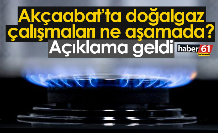 Akçaabat’ta doğalgaz çalışmaları ne aşamada? Açıklama geldi