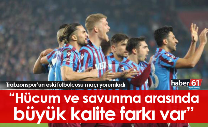 "Trabzonspor'un hücum ve savunması arasında büyük kalite farkı var"