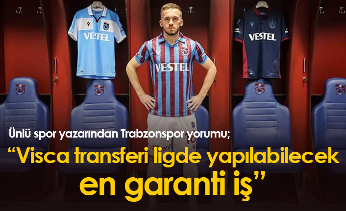 "Visca transferi ligde yapılabilecek en garanti iş"