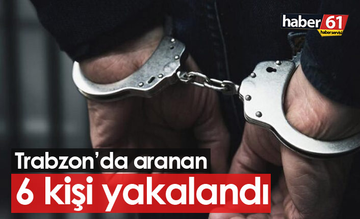 Trabzon'da aranan 6 kişi yakalandı