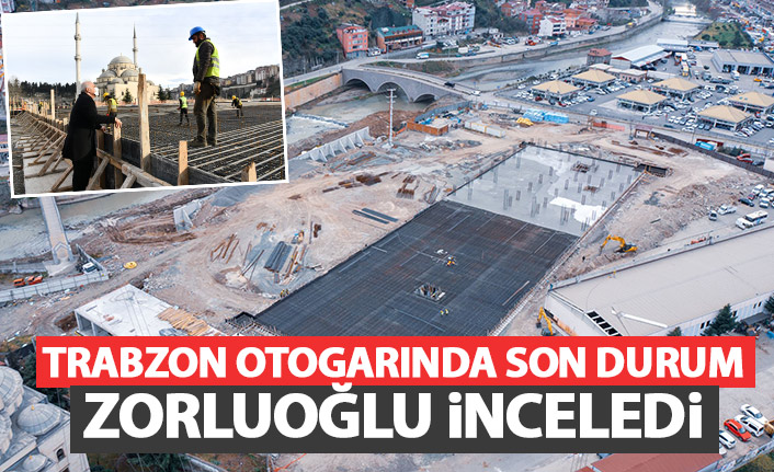 Trabzon'da otogar inşaatında son durum! Zorluoğlu inceledi