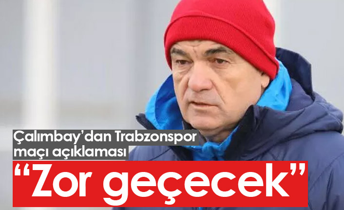 Çalımbay'dan Trabzonspor maçı açıklaması