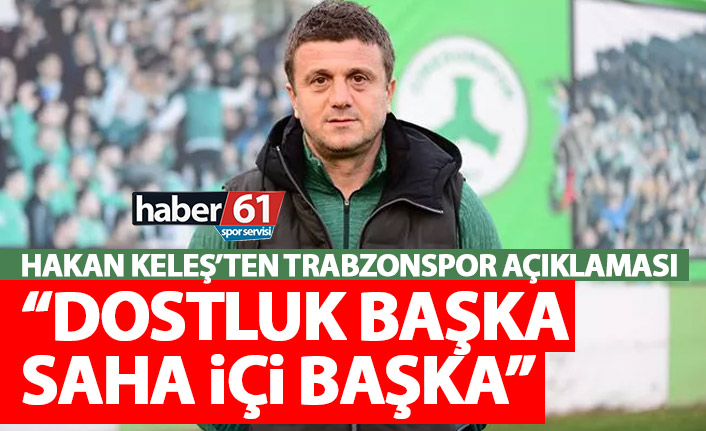 Hakan Keleş: Trabzonspor bize destek verdi ama…