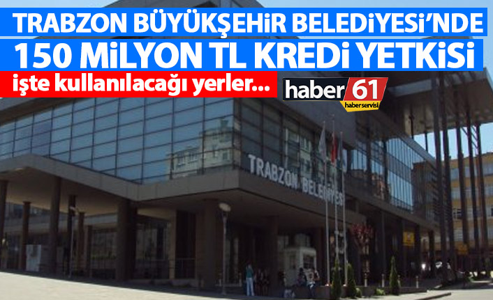 Trabzon Büyükşehir belediyesinden 150 Milyon TL’lik kredi onayı