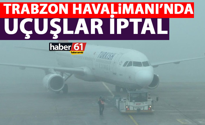 Trabzon'da uçuşlar iptal! Gelecek ve gidecek uçaklar...