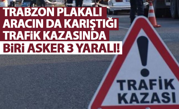 Trabzon plakalı araç da karıştı! 3 araçlık kazada yaralılar var