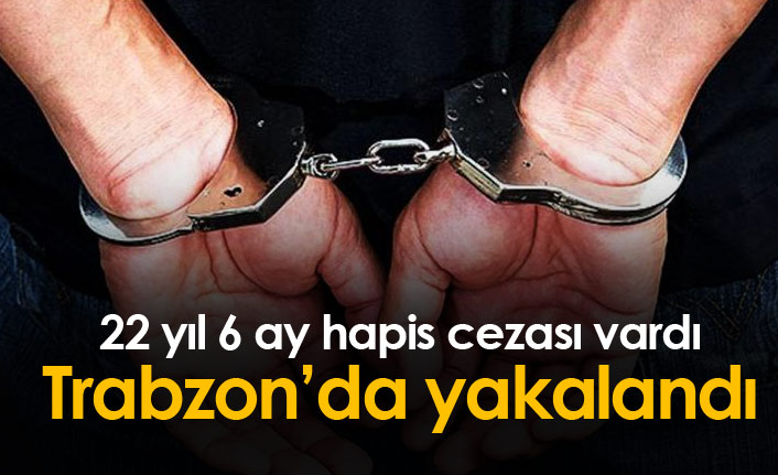 Trabzon'da 22 yıl 6 ay hapis cezası bulunan şahıs yakalandı