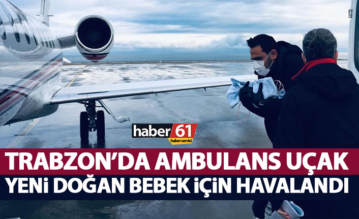 Ambulans uçak Trabzon’dan yeni doğan bebek için havalandı