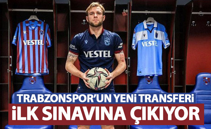 Trabzonspor'un yeni transferi İlk sınavına çıkıyor