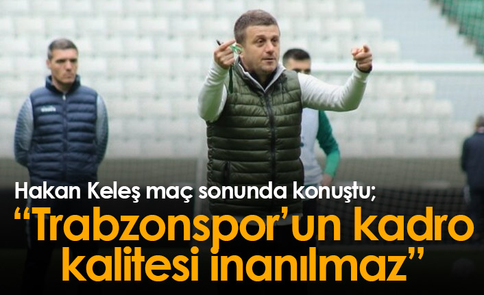 Hakan Keleş: Trabzonspor'un girenleri çıkanları inanılmaz