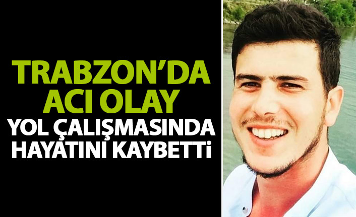 Trabzon'da acı haber geldi! Yol çalışmasında hayatını kaybetti