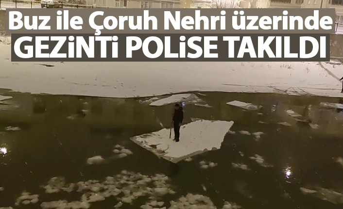 Buz ile Çoruh Nehri üzerinde gezinti polise takıldı