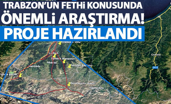 Fatih Sultan Mehmet'in Trabzon'u fetih rotası para kazandıracak! TÜBİTAK'a sunuldu