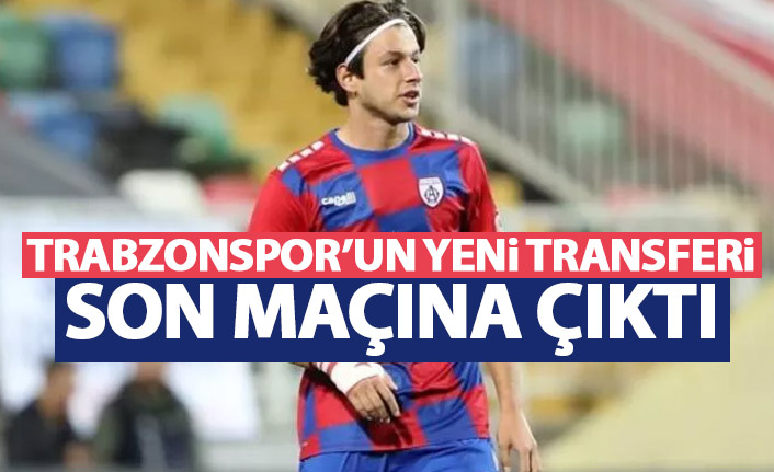 Trabzonspor'un yeni transferi son maçına çıktı