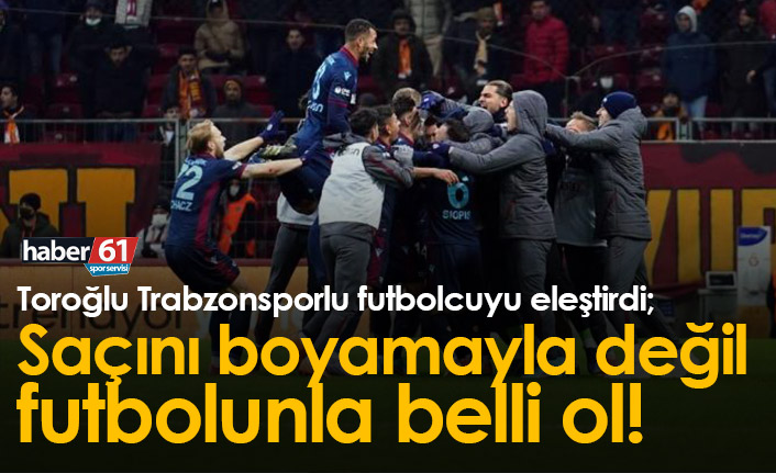 Toroğlu'ndan Trabzonsporlu futbolcuya eleştiri