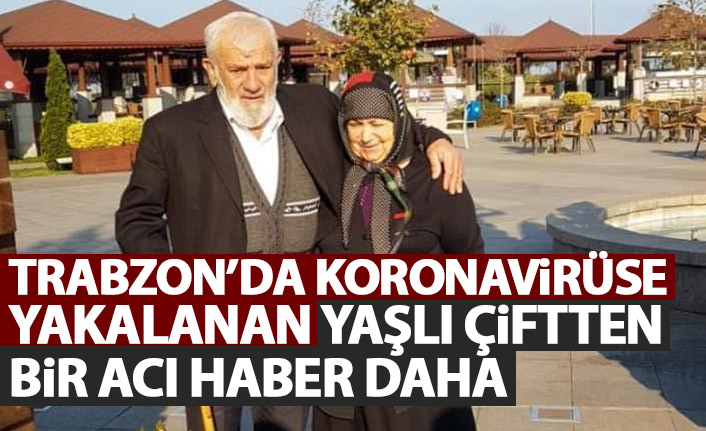 Koronavirüse yakalanan Trabzonlu yaşlı çiftten bir acı haber daha!