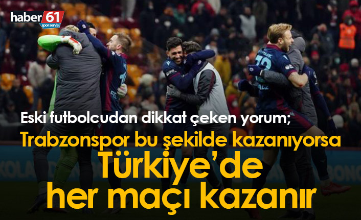 "Trabzonspor bu şekilde kazanıyorsa Türkiye'de her maçı kazanır"
