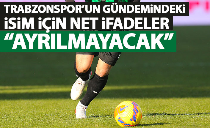 Trabzonspor'un gündemindeki isim için net ifadeler: Ayrılmayacak