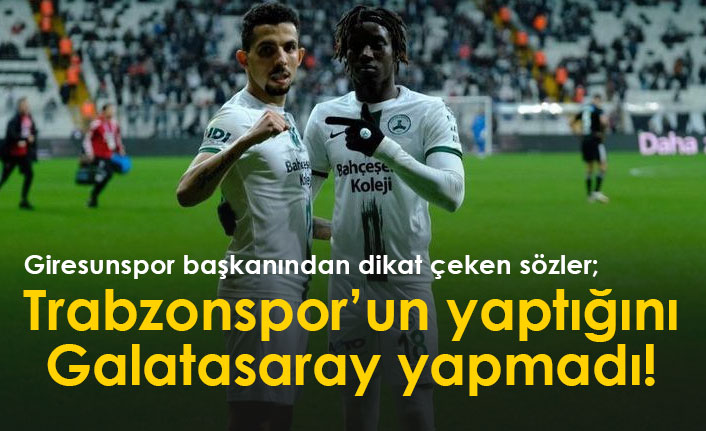 Giresunspor başkanı açıkladı: Trabzonspor'un yaptığını Galatasaray yapmadı