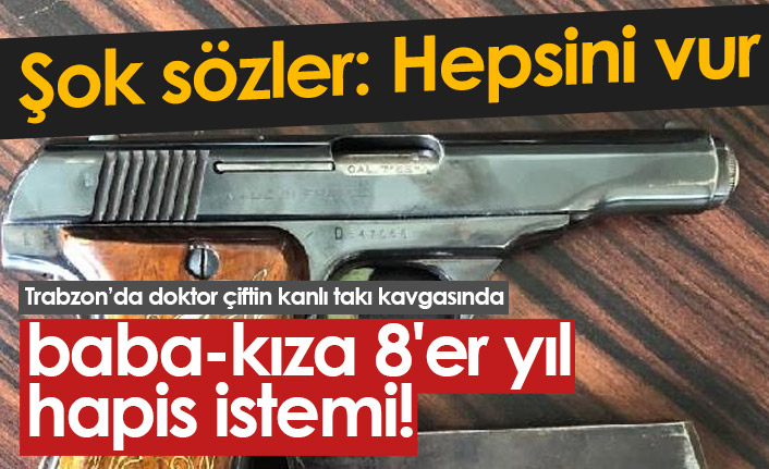 Doktor çiftin kanlı 'takı kavgası'nda baba-kızın 8'er yıl hapsi istendi