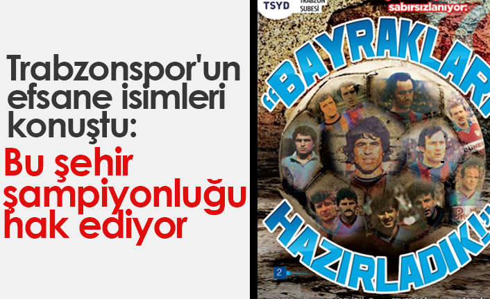 Trabzonspor'un efsane isimleri konuştu: Bu şehir şampiyonluğu hak ediyor