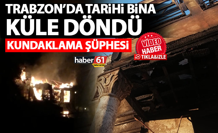 Trabzon’da tarihi bina küle döndü! Kundaklama şüphesi!