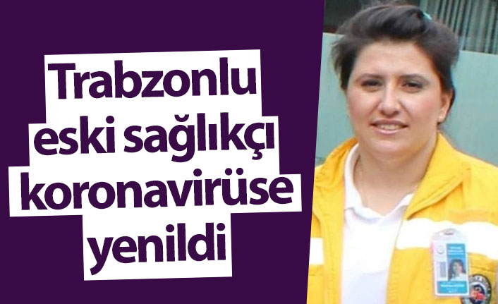Trabzonlu eski sağlıkçı koronavirüse yenildi