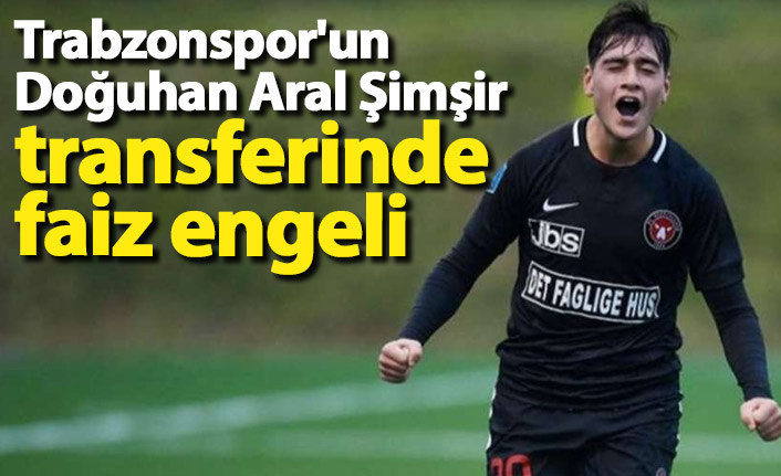 Trabzonspor'un Doğuhan Aral Şimşir transferinde faiz engeli