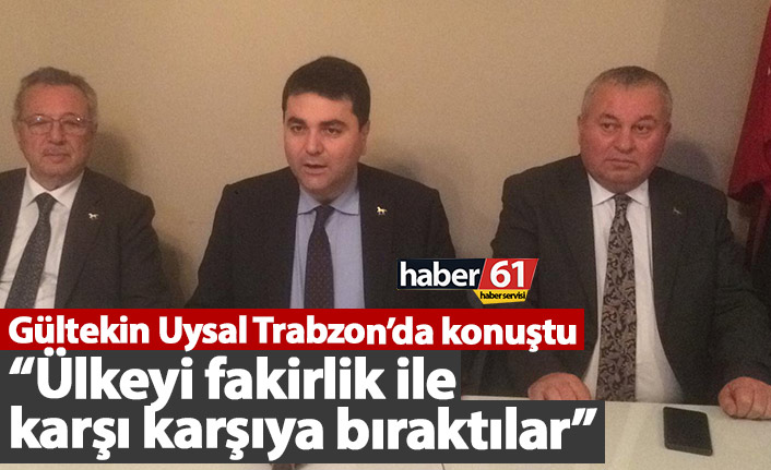 Gültekin Uysal Trabzon’da konuştu: Ülkeyi fakirlik ile karşı karşıya bıraktılar