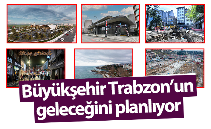 Büyükşehir Trabzon’un geleceğini planlıyor