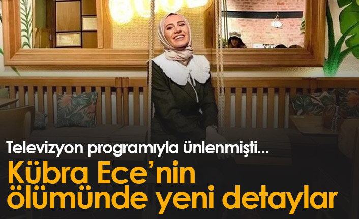 Kübra Ece'nin sır ölümü sonrası yeni detaylar ortaya çıktı