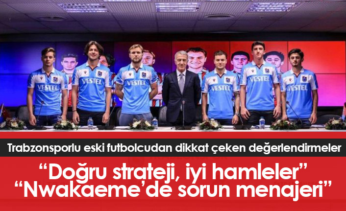 Trabzonsporlu eski futbolcu: Doğru strateji, iyi hamleler