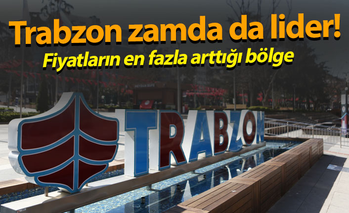 Trabzon zamda da lider! Fiyatların en fazla arttığı bölge