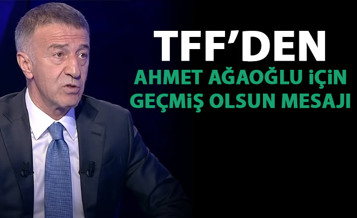 TFF'den Ahmet Ağaoğlu'na geçmiş olsun mesajı