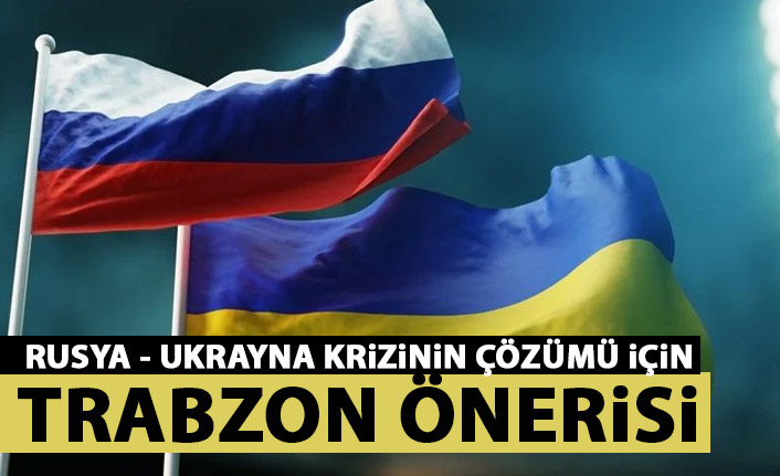 Rusya – Ukrayna görüşmeleri için Trabzon önerisi